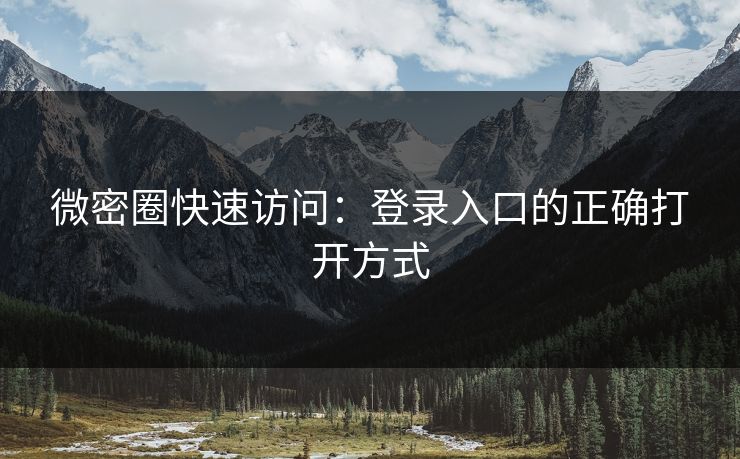 微密圈快速访问：登录入口的正确打开方式