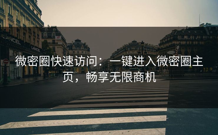微密圈快速访问：一键进入微密圈主页，畅享无限商机