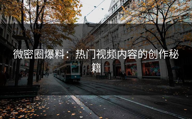 微密圈爆料：热门视频内容的创作秘籍