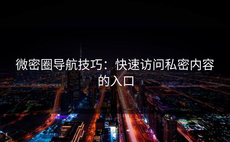 微密圈导航技巧：快速访问私密内容的入口