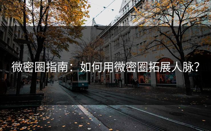 微密圈指南：如何用微密圈拓展人脉？