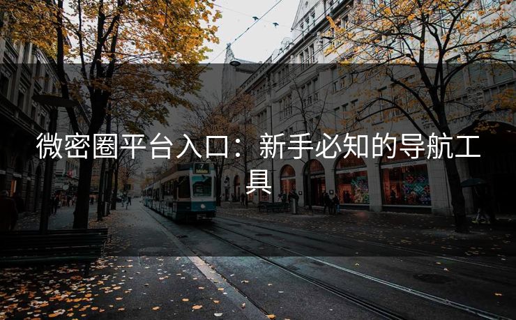 微密圈平台入口：新手必知的导航工具