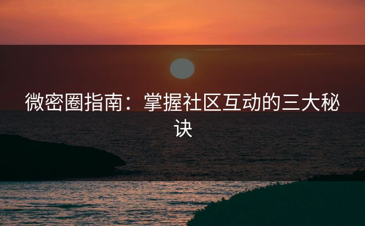 微密圈指南：掌握社区互动的三大秘诀