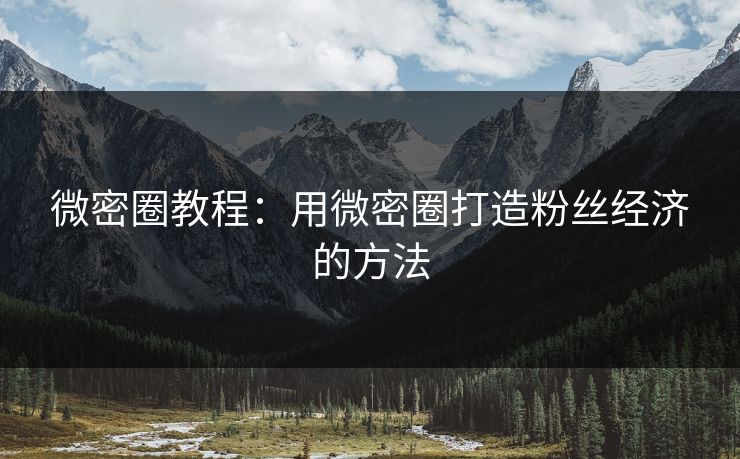 微密圈教程：用微密圈打造粉丝经济的方法