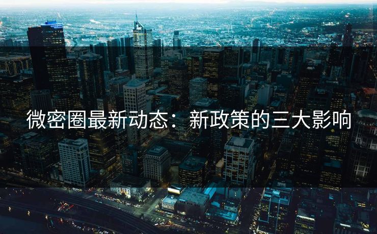 微密圈最新动态：新政策的三大影响