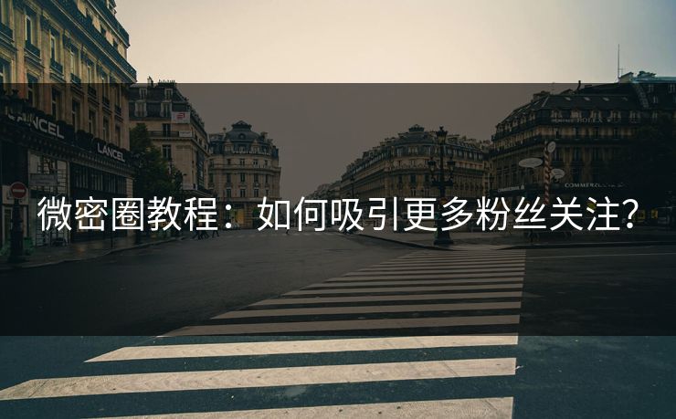 微密圈教程：如何吸引更多粉丝关注？