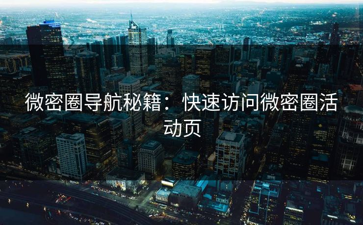 微密圈导航秘籍：快速访问微密圈活动页