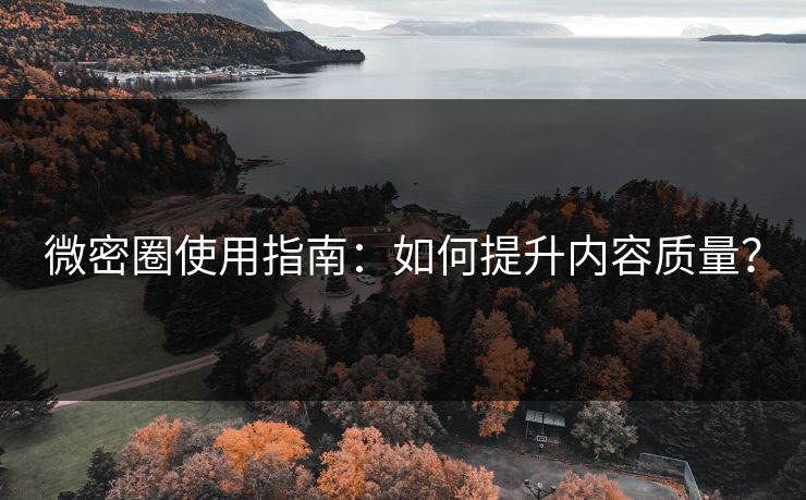 微密圈使用指南：如何提升内容质量？
