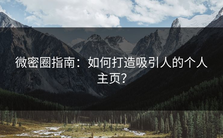 微密圈指南：如何打造吸引人的个人主页？
