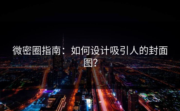 微密圈指南：如何设计吸引人的封面图？