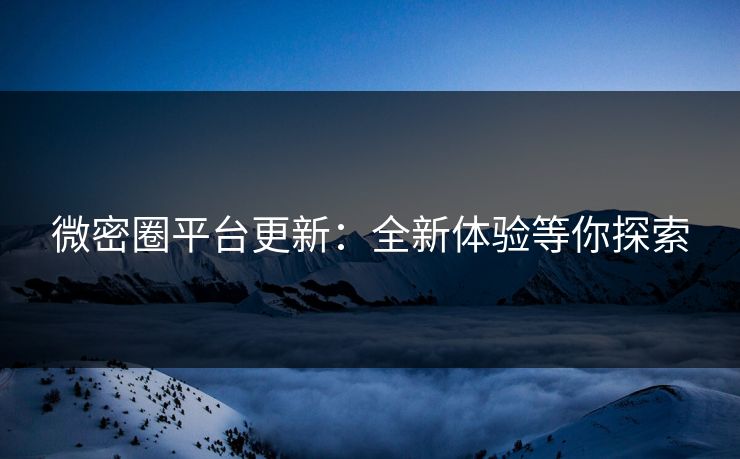 微密圈平台更新：全新体验等你探索