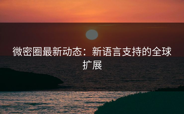 微密圈最新动态:新语言支持的全球扩展