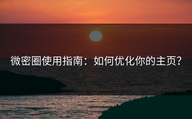 微密圈使用指南:如何优化你的主页?
