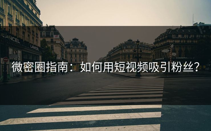 微密圈指南:如何用短视频吸引粉丝?