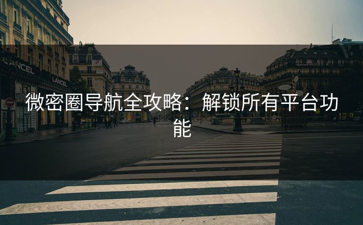 微密圈导航全攻略：解锁所有平台功能