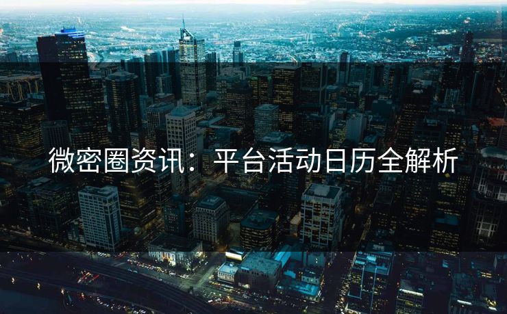 微密圈资讯：平台活动日历全解析