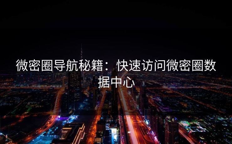 微密圈导航秘籍：快速访问微密圈数据中心