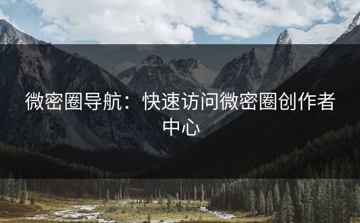 微密圈导航：快速访问微密圈创作者中心