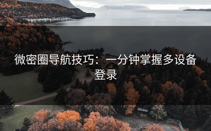 微密圈导航技巧：一分钟掌握多设备登录