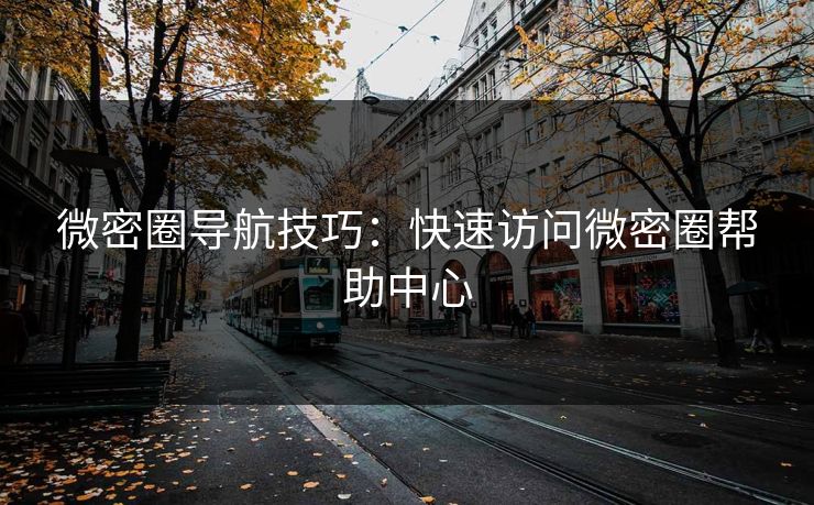 微密圈导航技巧：快速访问微密圈帮助中心