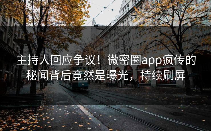 主持人回应争议！微密圈app疯传的秘闻背后竟然是曝光，持续刷屏