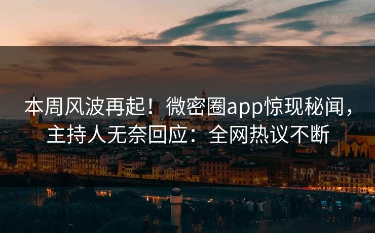 本周风波再起！微密圈app惊现秘闻，主持人无奈回应：全网热议不断