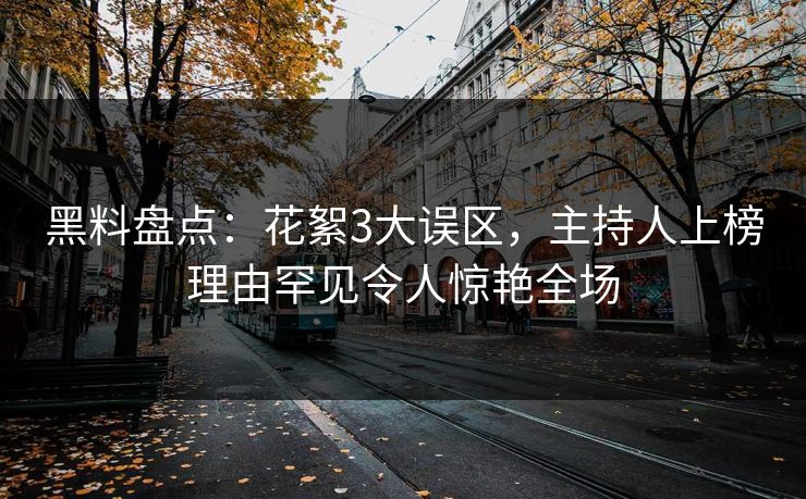 黑料盘点：花絮3大误区，主持人上榜理由罕见令人惊艳全场
