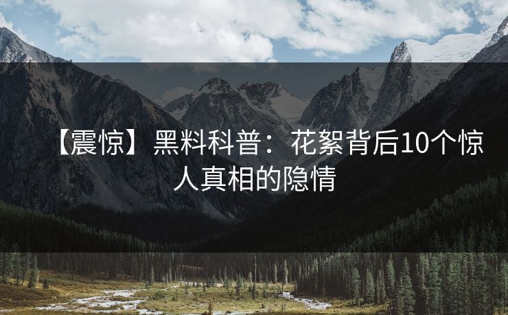 【震惊】黑料科普：花絮背后10个惊人真相的隐情