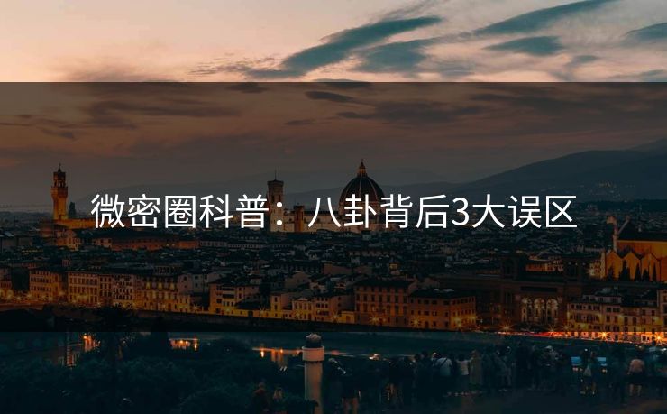 微密圈科普：八卦背后3大误区