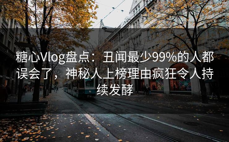 糖心Vlog盘点：丑闻最少99%的人都误会了，神秘人上榜理由疯狂令人持续发酵