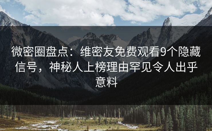 微密圈盘点：维密友免费观看9个隐藏信号，神秘人上榜理由罕见令人出乎意料